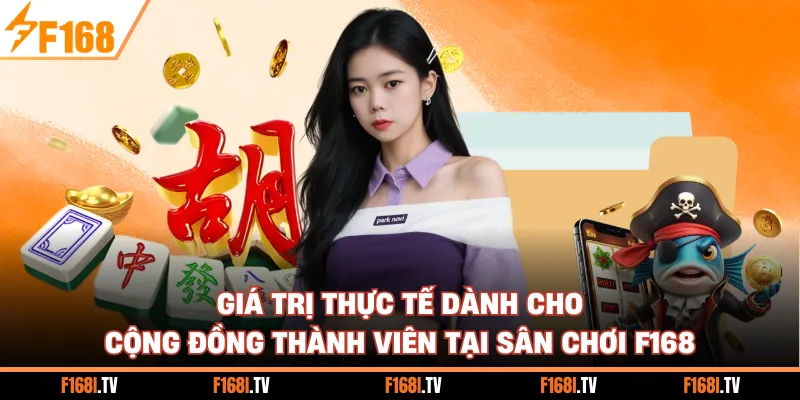 Giá trị thực tế dành cho cộng đồng thành viên tại sân chơi F168